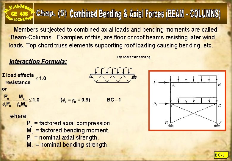 Members subjected to combined axial loads and bending moments are called “Beam-Columns”. Examples of