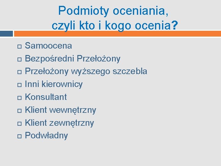 Podmioty oceniania, czyli kto i kogo ocenia? Samoocena Bezpośredni Przełożony wyższego szczebla Inni kierownicy Podmioty oceniania, czyli kto i kogo ocenia? Samoocena Bezpośredni Przełożony wyższego szczebla Inni kierownicy