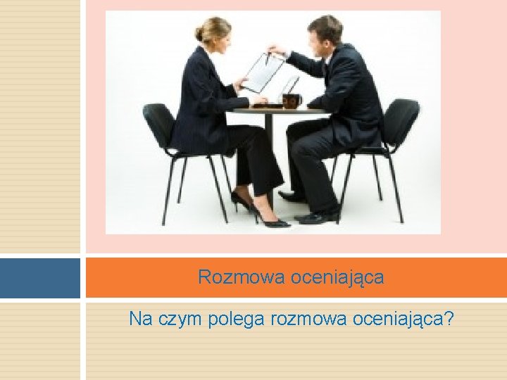 Rozmowa oceniająca Na czym polega rozmowa oceniająca? Rozmowa oceniająca Na czym polega rozmowa oceniająca?