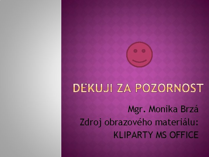 Mgr. Monika Brzá Zdroj obrazového materiálu: KLIPARTY MS OFFICE 