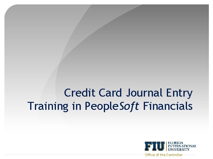 Credit Card Journal Entry Training in People. Soft Financials Office of the Controller 