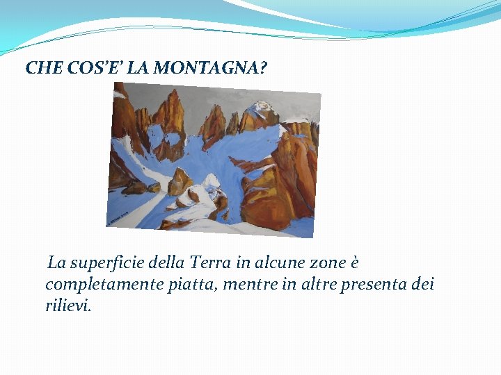 CHE COS’E’ LA MONTAGNA? La superficie della Terra in alcune zone è completamente piatta,