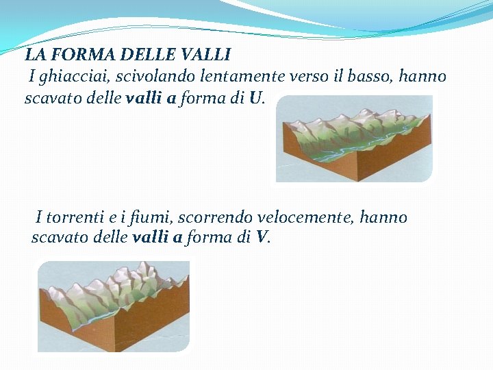 LA FORMA DELLE VALLI I ghiacciai, scivolando lentamente verso il basso, hanno scavato delle