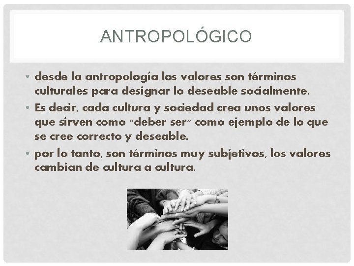 ANTROPOLÓGICO • desde la antropología los valores son términos culturales para designar lo deseable