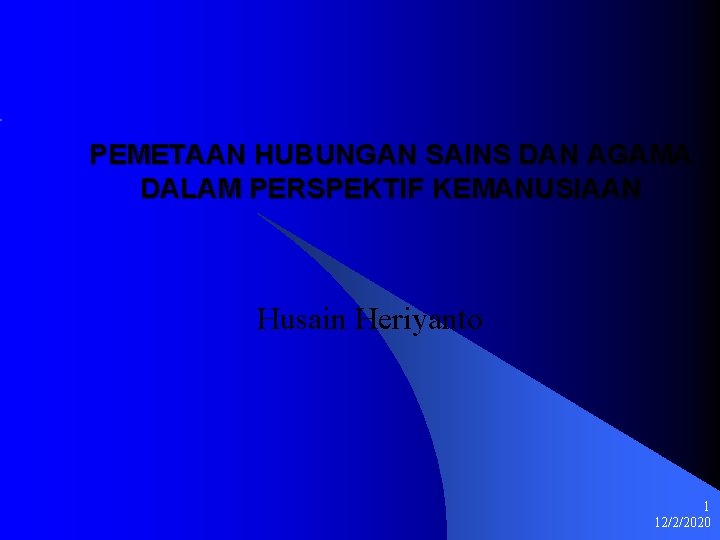 PEMETAAN HUBUNGAN SAINS DAN AGAMA DALAM PERSPEKTIF KEMANUSIAAN Husain Heriyanto 1 12/2/2020 