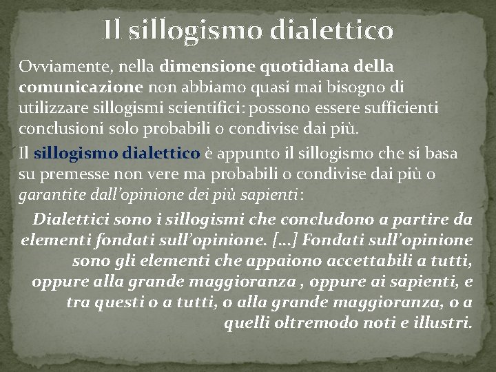 Il sillogismo dialettico Ovviamente, nella dimensione quotidiana della comunicazione non abbiamo quasi mai bisogno