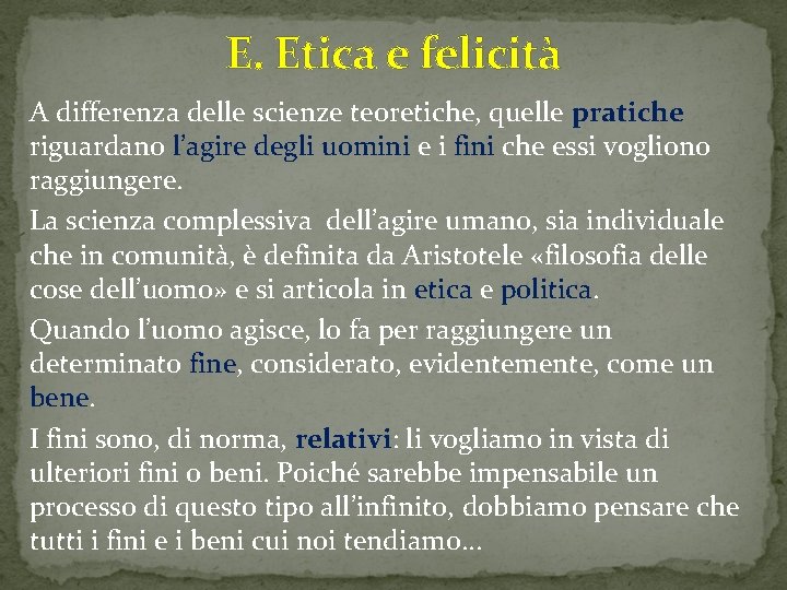 E. Etica e felicità A differenza delle scienze teoretiche, quelle pratiche riguardano l’agire degli