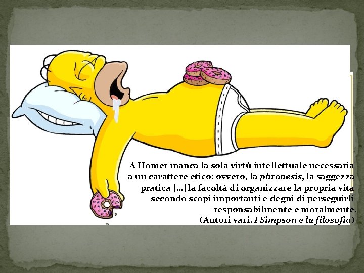 A Homer manca la sola virtù intellettuale necessaria a un carattere etico: ovvero, la