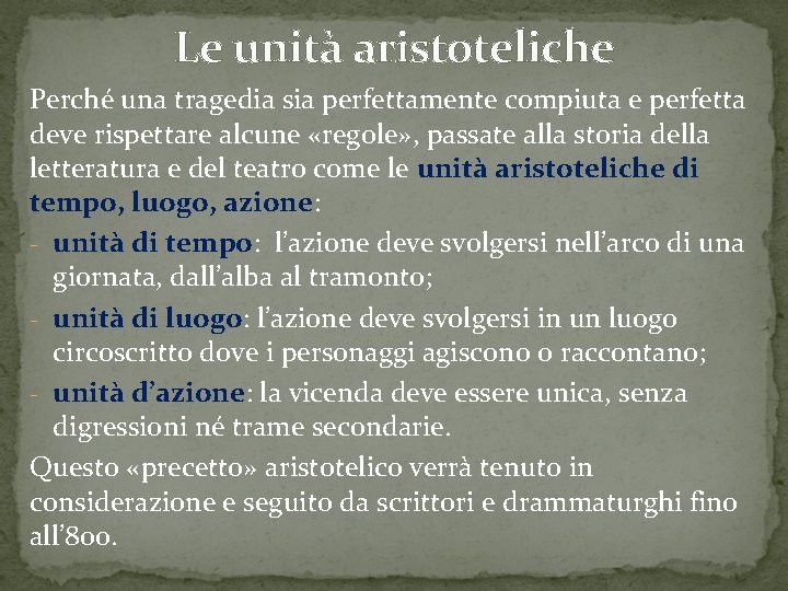 Le unità aristoteliche Perché una tragedia sia perfettamente compiuta e perfetta deve rispettare alcune