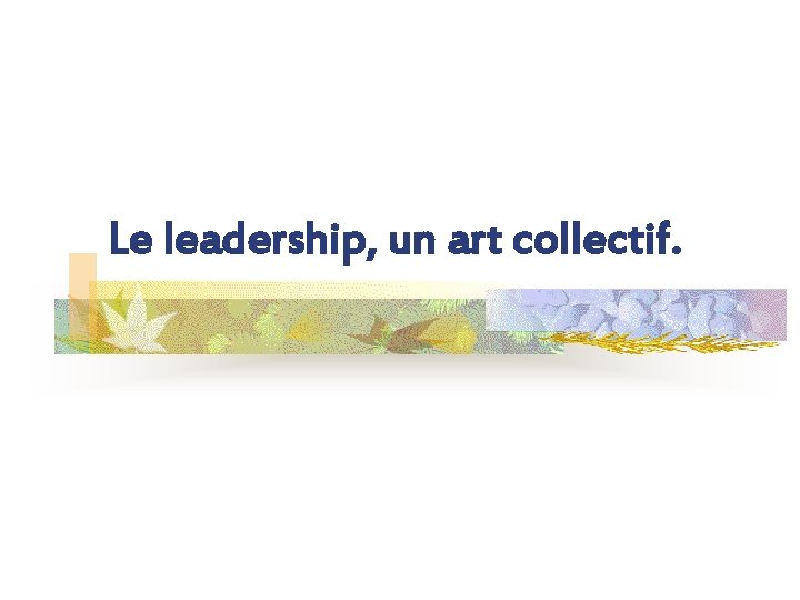 Le leadership, un art collectif. 