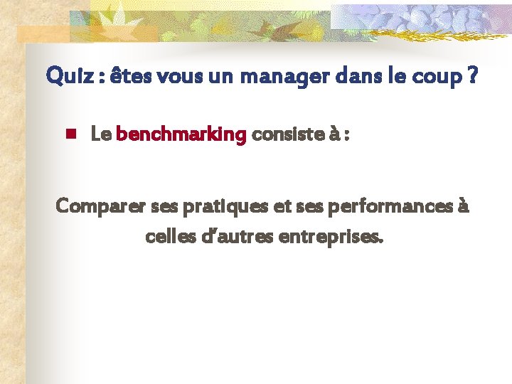 Quiz : êtes vous un manager dans le coup ? n Le benchmarking consiste