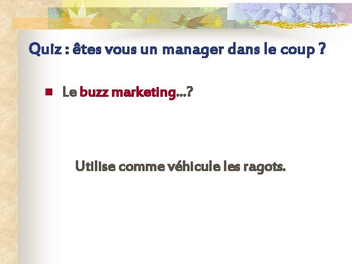 Quiz : êtes vous un manager dans le coup ? n Le buzz marketing…?