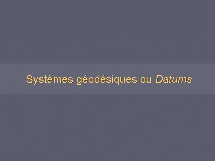 Systèmes géodésiques ou Datums 