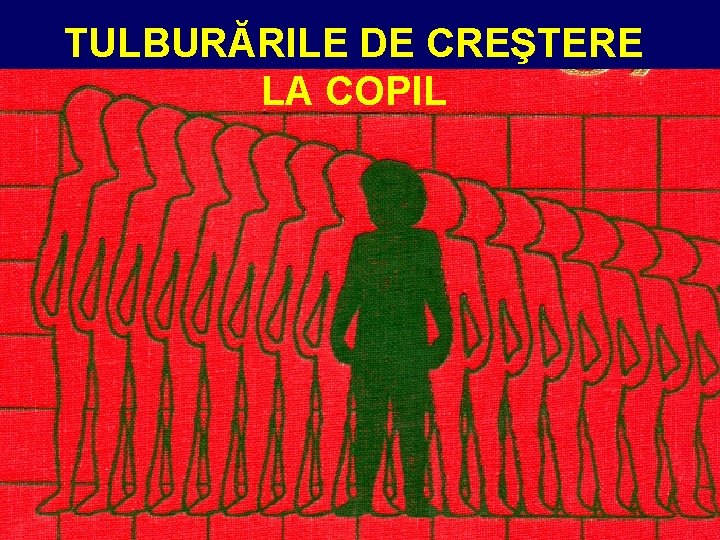 TULBURĂRILE DE CREŞTERE LA COPIL 