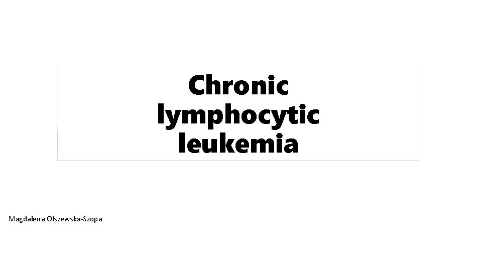 Chronic lymphocytic leukemia Magdalena Olszewska-Szopa 