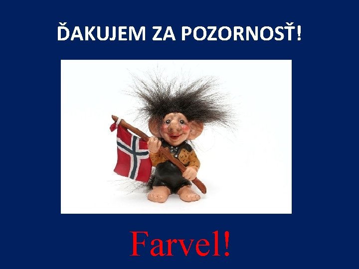 ĎAKUJEM ZA POZORNOSŤ! Farvel! 