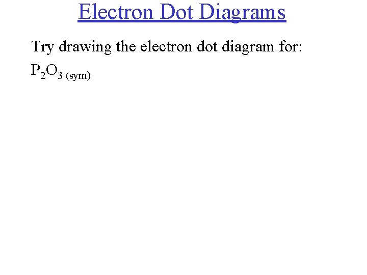 Electron Dot Diagrams Try drawing the electron dot diagram for: P 2 O 3