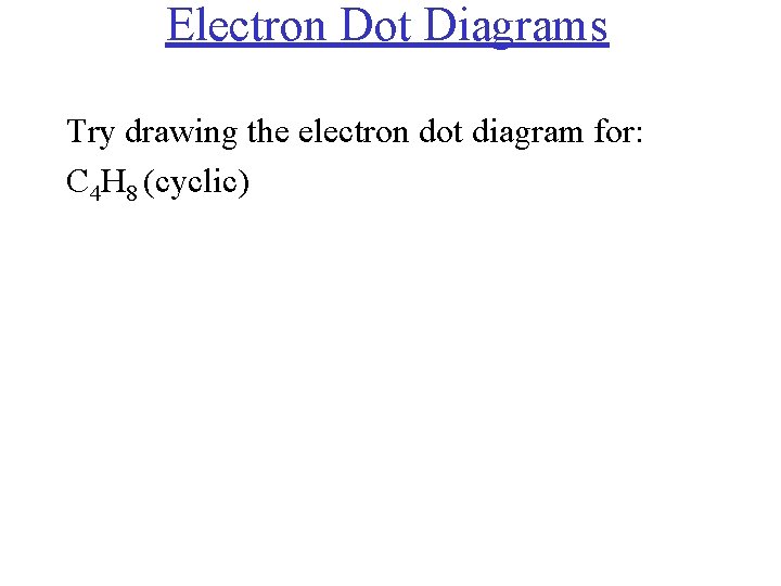 Electron Dot Diagrams Try drawing the electron dot diagram for: C 4 H 8