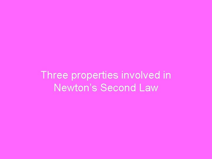 Three properties involved in Newton’s Second Law 
