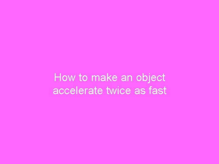 How to make an object accelerate twice as fast 