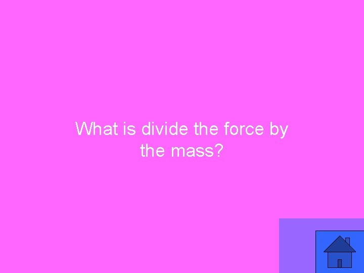 What is divide the force by the mass? 