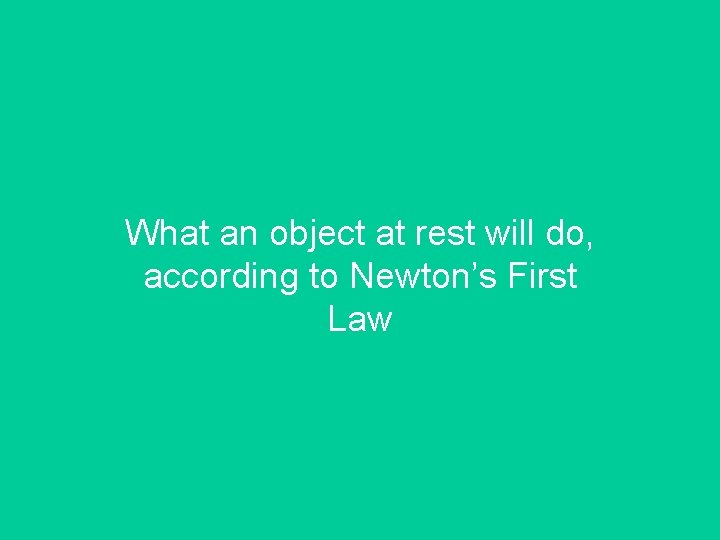 What an object at rest will do, according to Newton’s First Law 