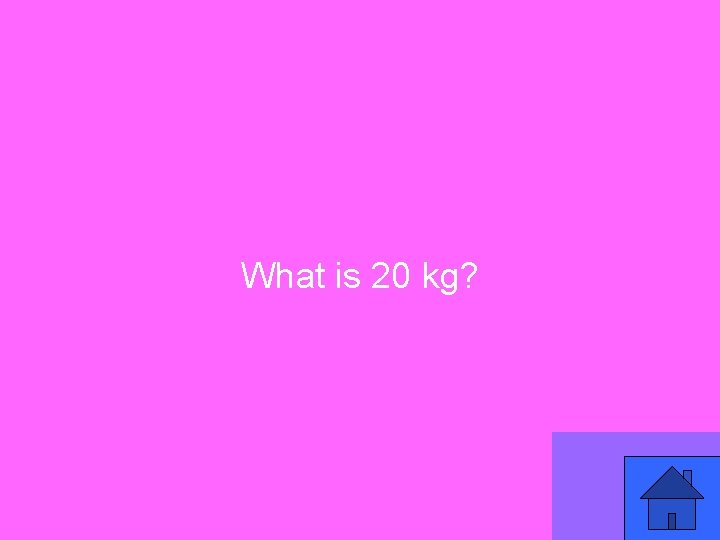 What is 20 kg? 