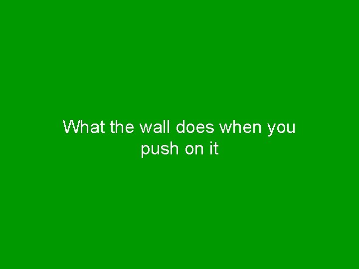 What the wall does when you push on it 
