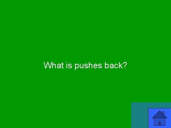 What is pushes back? 