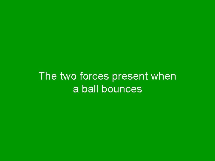 The two forces present when a ball bounces 