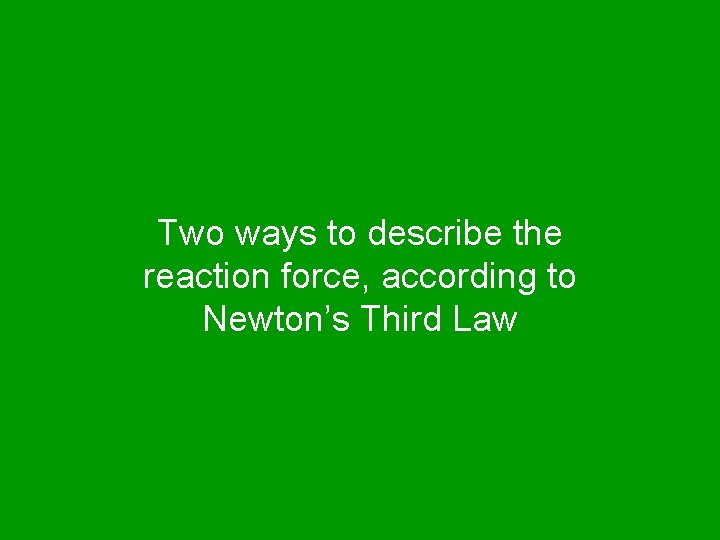 Two ways to describe the reaction force, according to Newton’s Third Law 