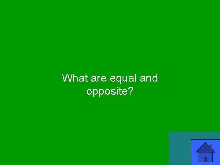 What are equal and opposite? 