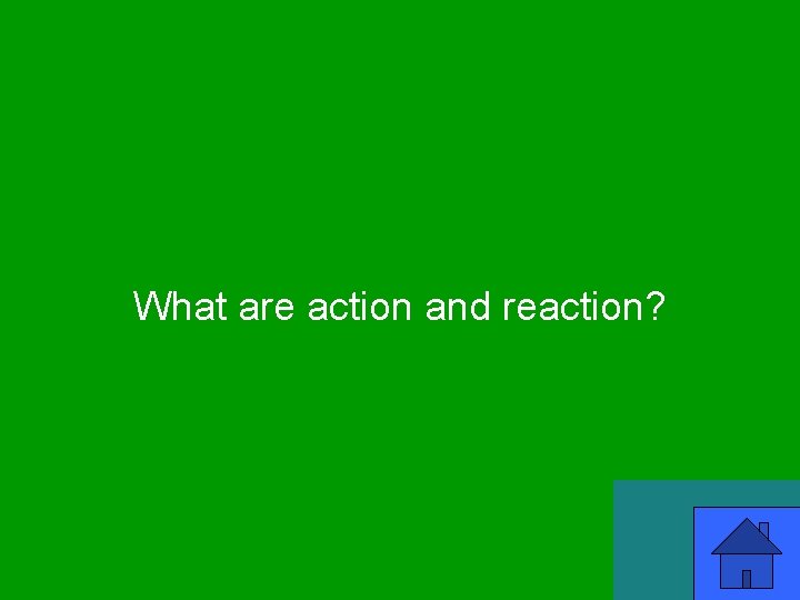 What are action and reaction? 