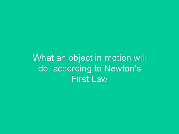 What an object in motion will do, according to Newton’s First Law 