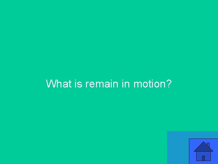 What is remain in motion? 