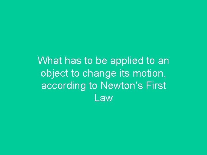 What has to be applied to an object to change its motion, according to