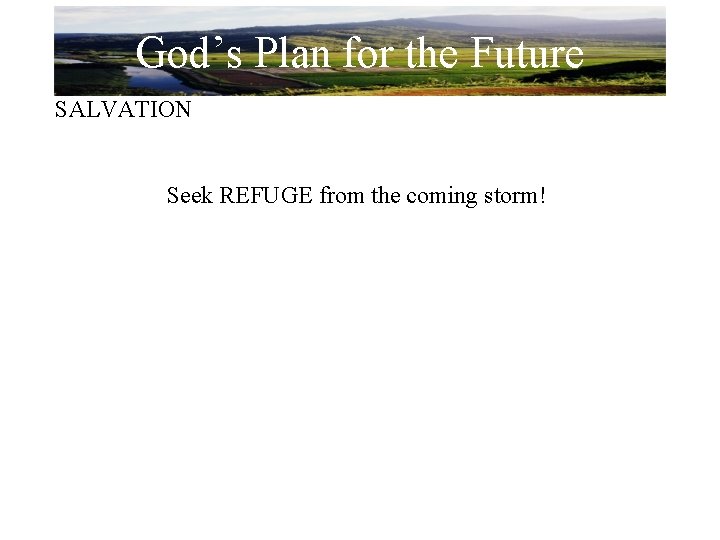 God’s Plan for the Future SALVATION Seek REFUGE from the coming storm! 