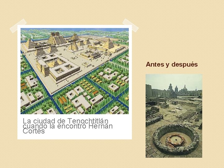 Antes y después La ciudad de Tenochtitlán cuando la encontró Hernán Cortés 