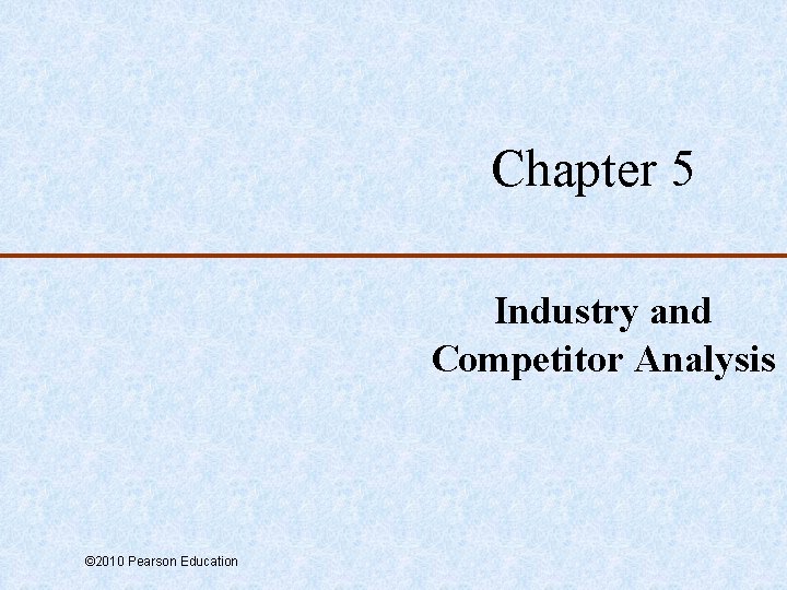 Chapter 5 Industry and Competitor Analysis © 2010 Pearson Education 