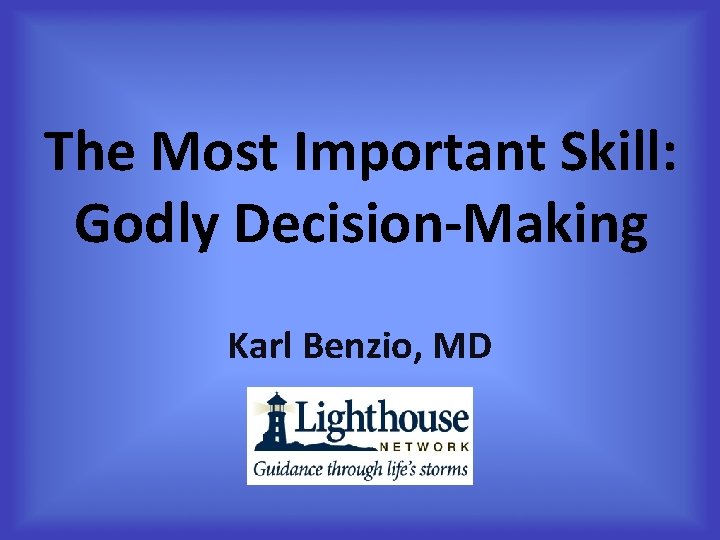 The Most Important Skill: Godly Decision-Making Karl Benzio, MD 