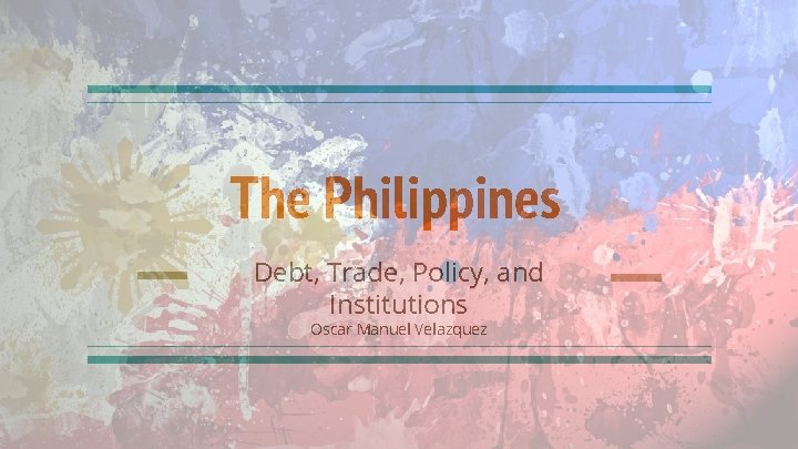 The Philippines Debt, Trade, Policy, and Institutions Oscar Manuel Velazquez 