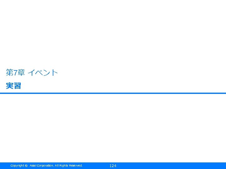 第 7章 イベント 実習 Copyright © Asial Corporation. All Rights Reserved. 124 