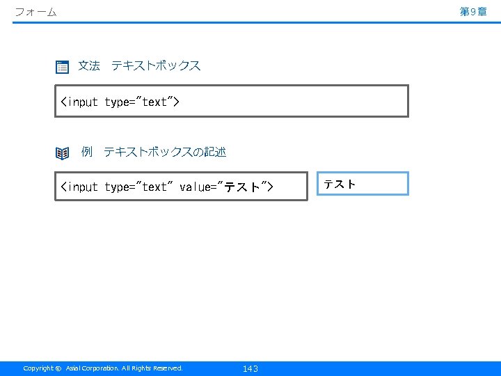 フォーム 第 9章 文法　テキストボックス <input type="text"> 例　テキストボックスの記述 <input type="text" value="テスト"> Copyright © Asial Corporation.