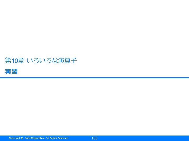 第 10章 いろいろな演算子 実習 Copyright © Asial Corporation. All Rights Reserved. 155 