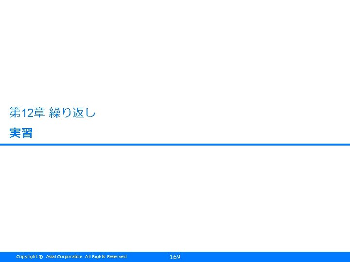 第 12章 繰り返し 実習 Copyright © Asial Corporation. All Rights Reserved. 169 