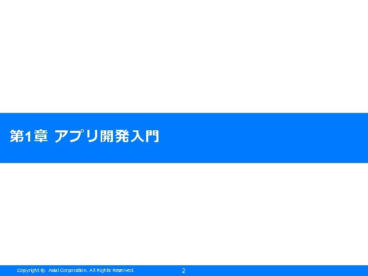 第 1章 アプリ開発入門 Copyright © Asial Corporation. All Rights Reserved. 2 