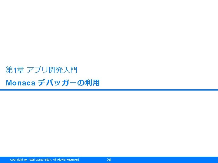 第 1章 アプリ開発入門 Monaca デバッガーの利用 Copyright © Asial Corporation. All Rights Reserved. 20 