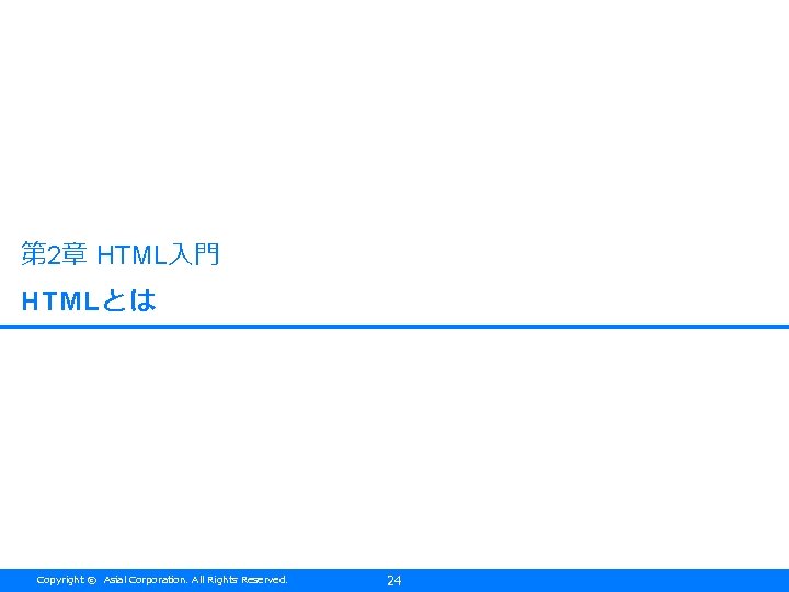 第 2章 HTML入門 HTMLとは Copyright © Asial Corporation. All Rights Reserved. 24 