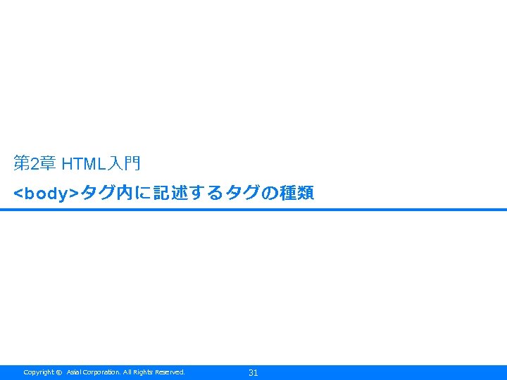 第 2章 HTML入門 <body>タグ内に記述するタグの種類 Copyright © Asial Corporation. All Rights Reserved. 31 