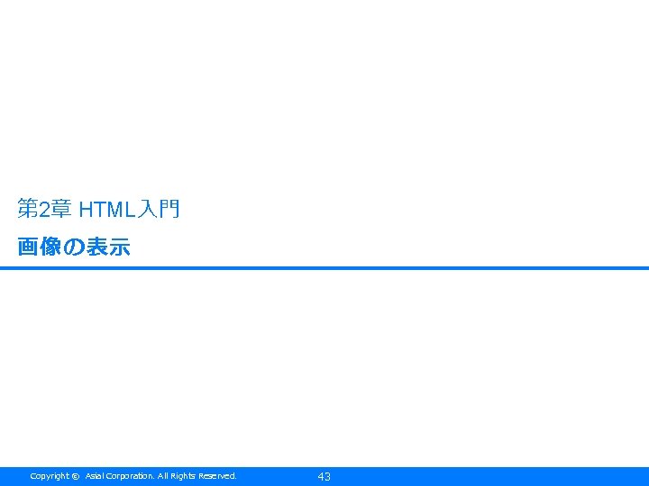 第 2章 HTML入門 画像の表示 Copyright © Asial Corporation. All Rights Reserved. 43 
